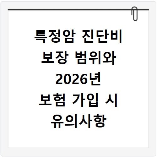 특정암 진단비 보장 범위와 2026년 보험 가입 시 유의사항