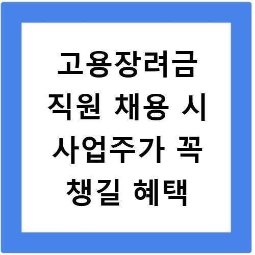 고용장려금 직원 채용 시 사업주가 꼭 챙길 혜택