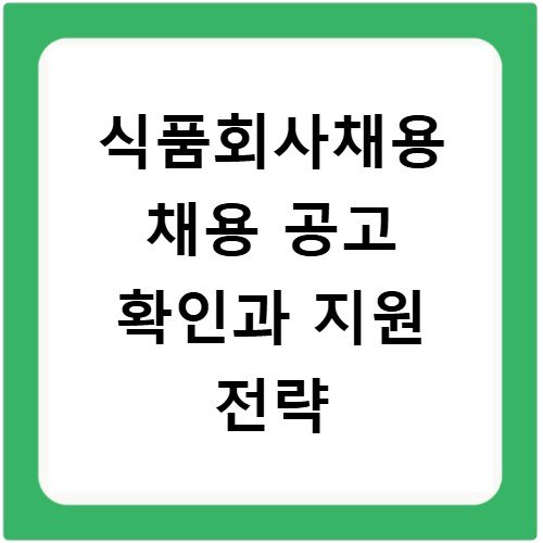 식품회사채용 채용 공고 확인과 지원 전략