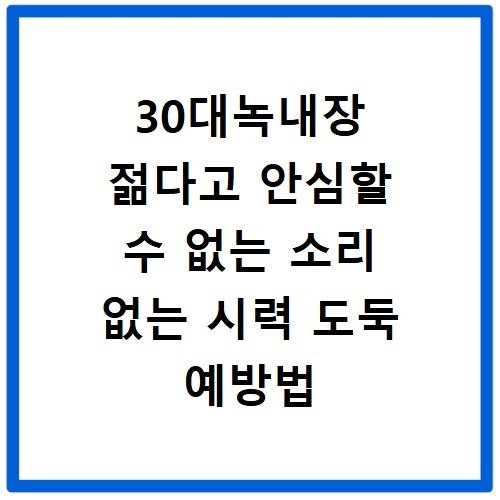 30대녹내장 젊다고 안심할 수 없는 소리 없는 시력 도둑 예방법