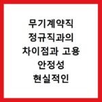 무기계약직 정규직과의 차이점과 고용 안정성 현실적인 조언