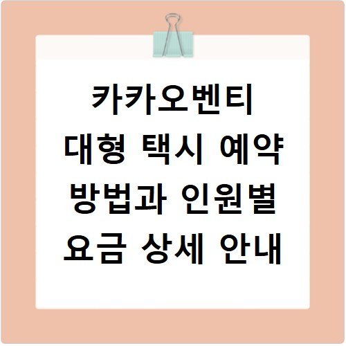 카카오벤티 대형 택시 예약 방법과 인원별 요금 상세 안내