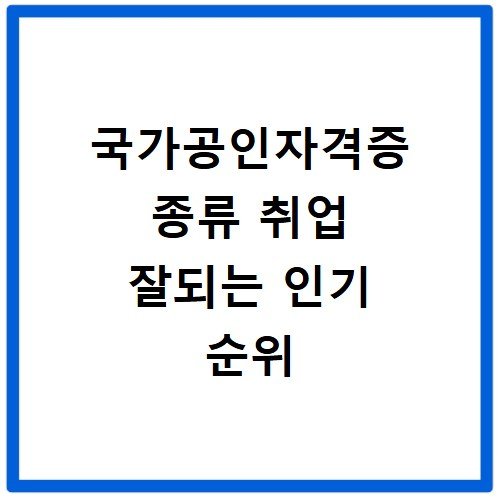 국가공인자격증 종류 취업 잘되는 인기 순위
