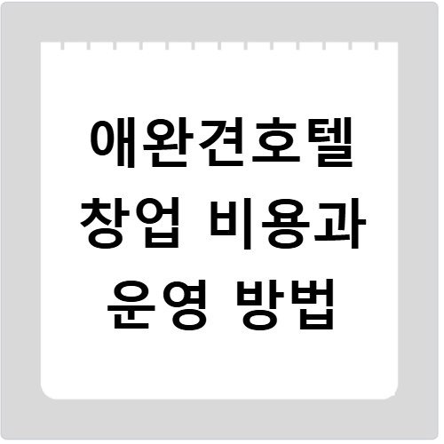 애완견호텔 창업 비용과 운영 방법