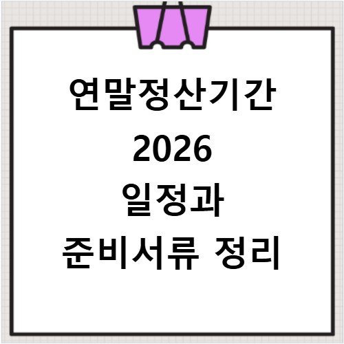 연말정산기간 2026 일정과 준비서류 정리