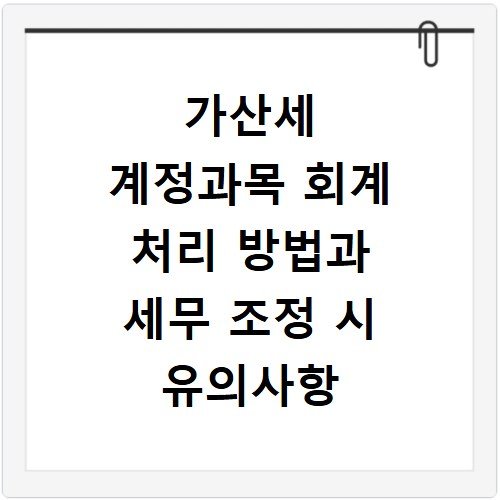 가산세 계정과목 회계 처리 방법과 세무 조정 시 유의사항