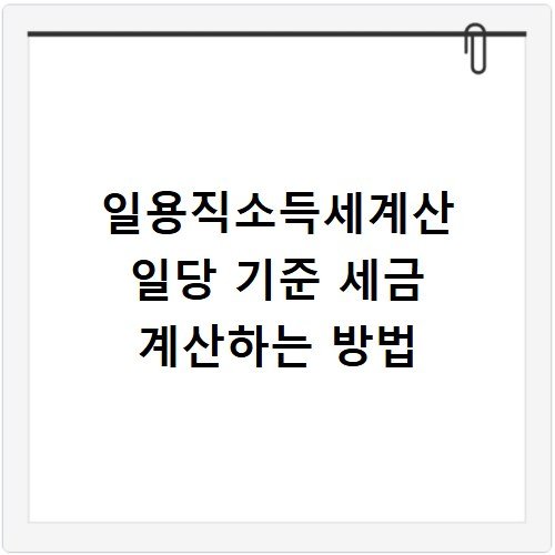 일용직소득세계산 일당 기준 세금 계산하는 방법