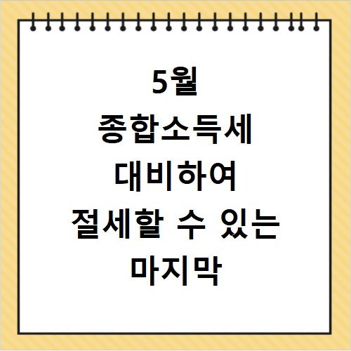 5월 종합소득세 대비하여 절세할 수 있는 마지막 체크포인트