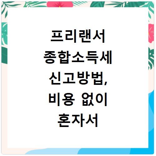 프리랜서 종합소득세 신고방법, 비용 없이 혼자서 끝내기