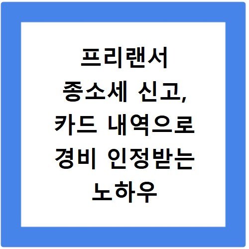 프리랜서 종소세 신고, 카드 내역으로 경비 인정받는 노하우
