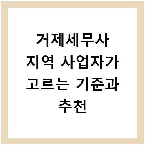 거제세무사 지역 사업자가 고르는 기준과 추천