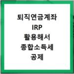 퇴직연금계좌 IRP 활용해서 종합소득세 공제 혜택 극대화하기