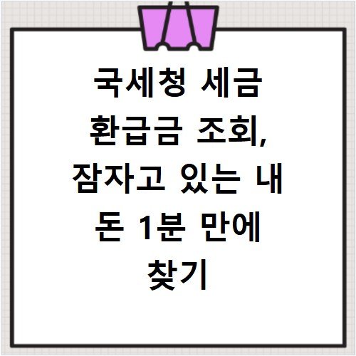 국세청 세금 환급금 조회, 잠자고 있는 내 돈 1분 만에 찾기