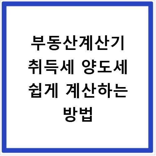부동산계산기 취득세 양도세 쉽게 계산하는 방법
