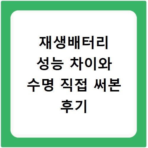재생배터리 성능 차이와 수명 직접 써본 후기