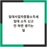 임대사업자종합소득세 임대 소득 신고 안 하면 생기는 일