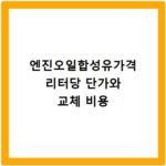 엔진오일합성유가격 리터당 단가와 교체 비용
