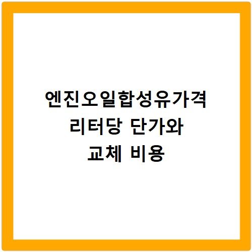엔진오일합성유가격 리터당 단가와 교체 비용