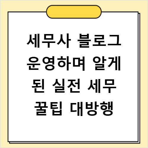 세무사 블로그 운영하며 알게 된 실전 세무 꿀팁 대방행