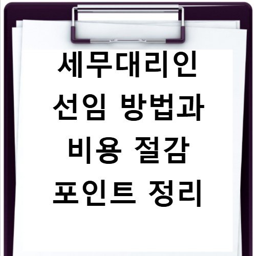 세무대리인 선임 방법과 비용 절감 포인트 정리