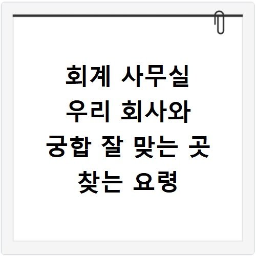 회계 사무실 우리 회사와 궁합 잘 맞는 곳 찾는 요령
