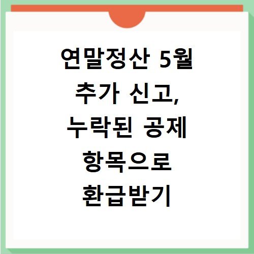 연말정산 5월 추가 신고, 누락된 공제 항목으로 환급받기