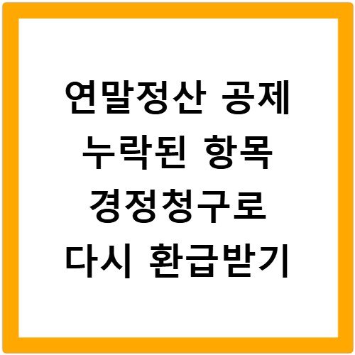 연말정산 공제 누락된 항목 경정청구로 다시 환급받기