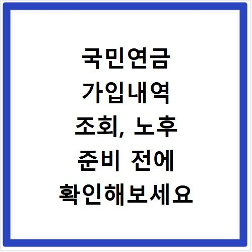 국민연금 가입내역 조회, 노후 준비 전에 확인해보세요