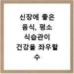 신장에 좋은 음식, 평소 식습관이 건강을 좌우할 수 있습니다
