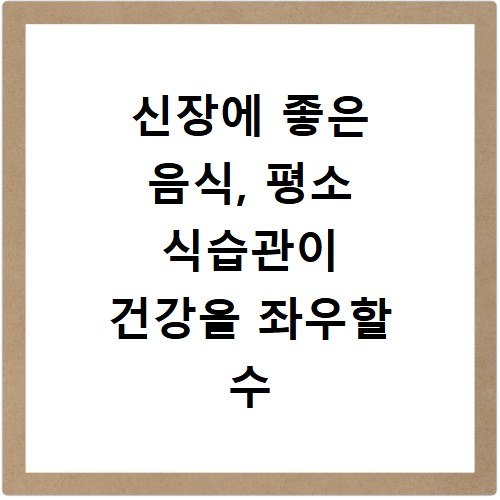 신장에 좋은 음식, 평소 식습관이 건강을 좌우할 수 있습니다