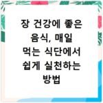 장 건강에 좋은 음식, 매일 먹는 식단에서 쉽게 실천하는 방법