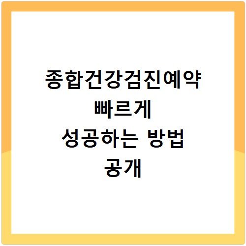 종합건강검진예약 빠르게 성공하는 방법 공개