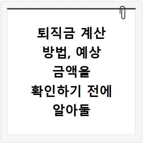 퇴직금 계산 방법, 예상 금액을 확인하기 전에 알아둘 사항