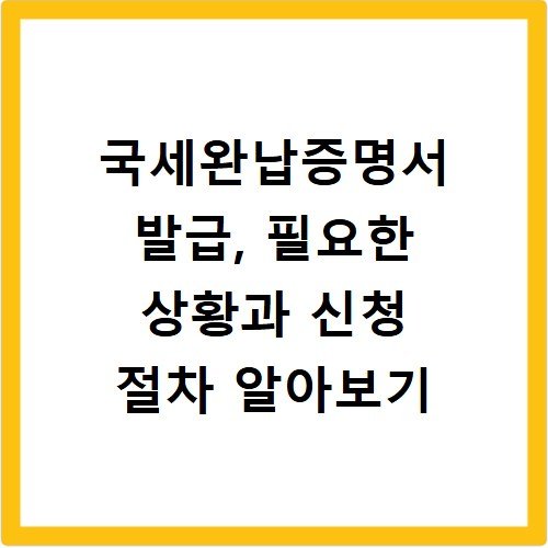 국세완납증명서 발급, 필요한 상황과 신청 절차 알아보기