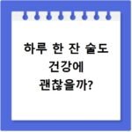 하루 한 잔 술도 건강에 괜찮을까?