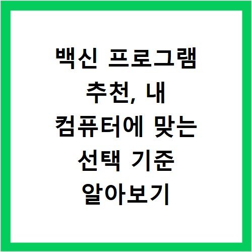 백신 프로그램 추천, 내 컴퓨터에 맞는 선택 기준 알아보기