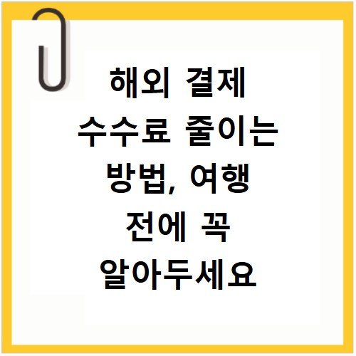 해외 결제 수수료 줄이는 방법, 여행 전에 꼭 알아두세요
